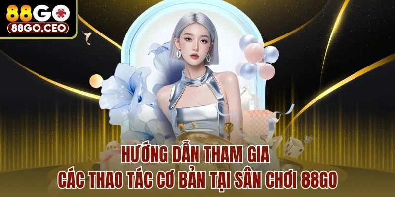 Trang chủ 30 Hướng dẫn tham gia các thao tác cơ bản tại sân chơi 88go