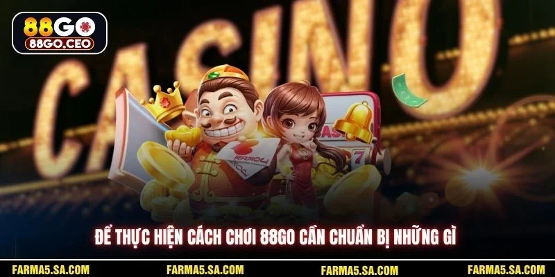 Cách Chơi 88GO Hiệu Quả Trên Sân Chơi Và Nền Tảng 2 Để thực hiện cách chơi 88GO cần chuẩn bị những gì