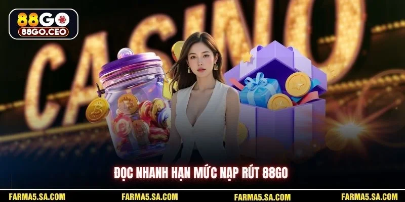 Hạn Mức Nạp Rút 88GO Chi Tiết Kèm Số Liệu Cụ Thể Dễ Hiểu 2 Đọc nhanh hạn mức nạp rút 88GO